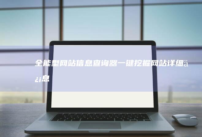 全能型网站信息查询器：一键挖掘网站详细信息