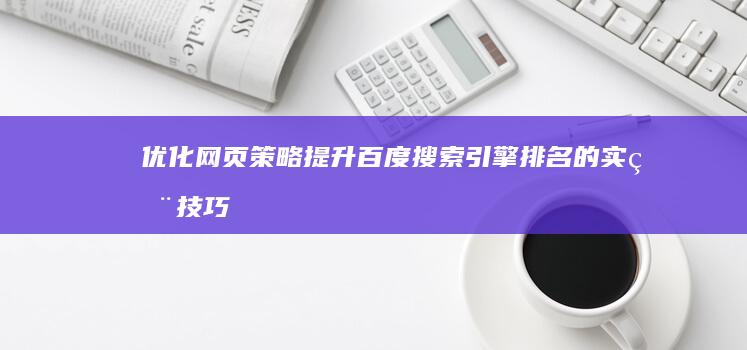 优化网页策略：提升百度搜索引擎排名的实用技巧